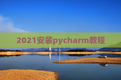 2021安装pycharm教程 2021安装pycharm教程
